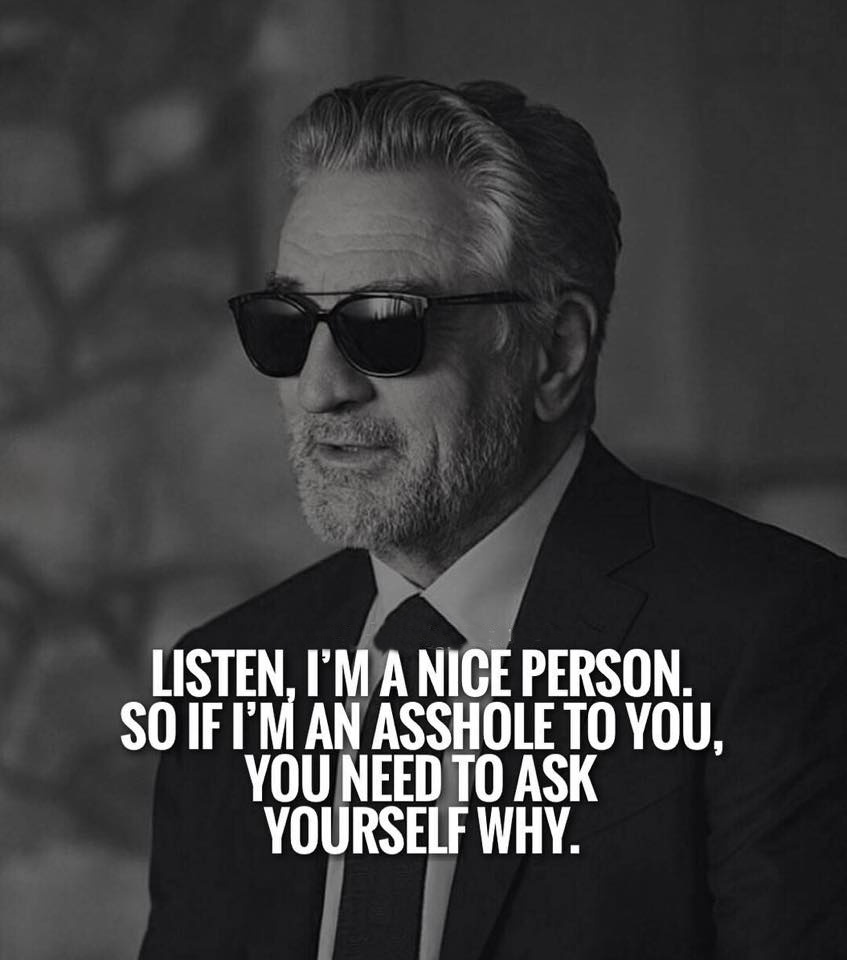 Listen I am nice person If I am asshole to you think yourself why